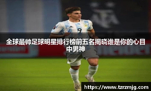 全球最帅足球明星排行榜前五名揭晓谁是你的心目中男神